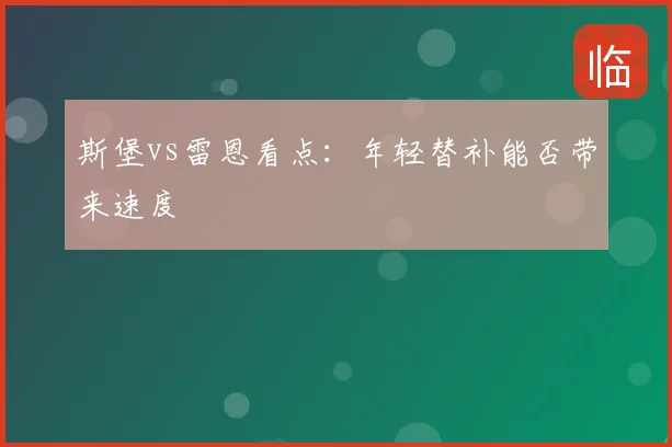 斯堡vs雷恩看点:年轻替补能否带来速度