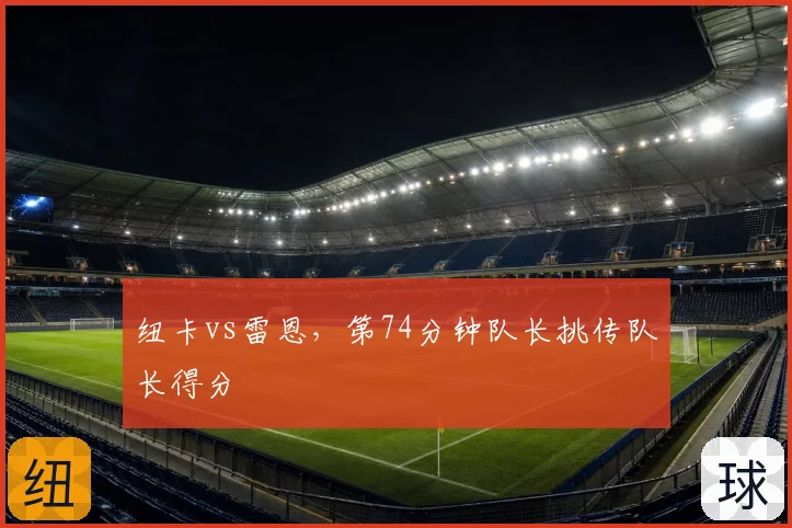 纽卡vs雷恩,第74分钟队长挑传队长得分
