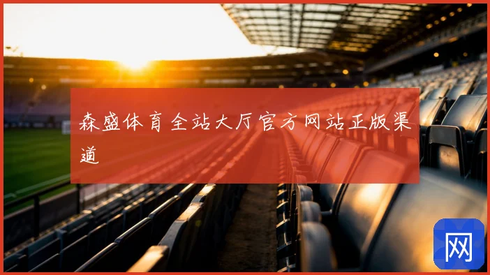 森盛体育全站大厅官方网站正版渠道