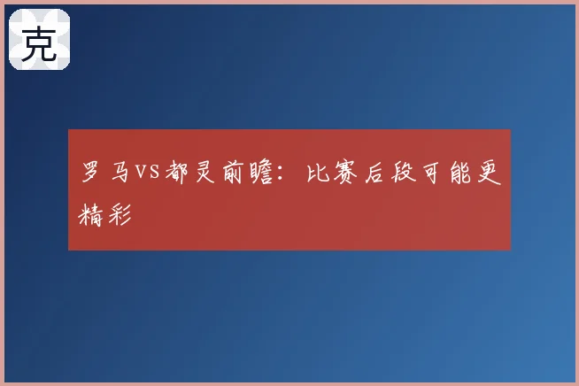 罗马vs都灵前瞻:比赛后段可能更精彩