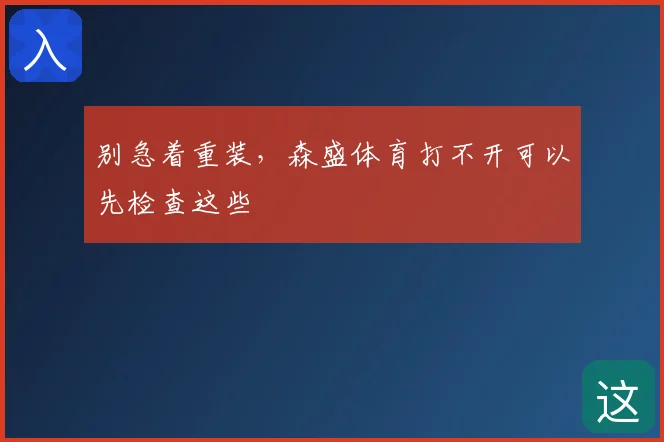 别急着重装,森盛体育打不开可以先检查这些