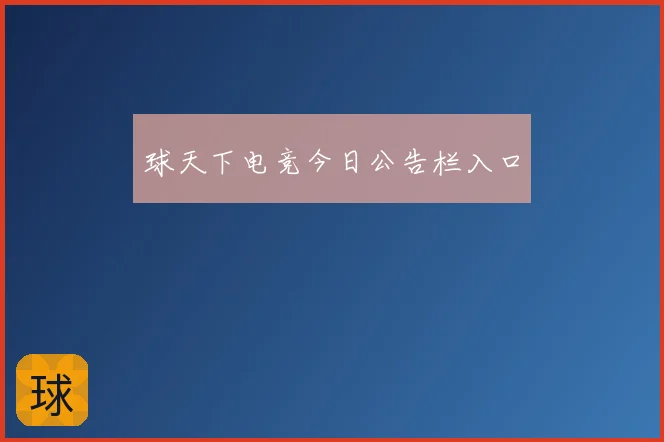 球天下电竞今日公告栏入口