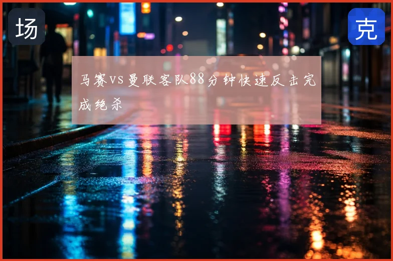 马赛vs曼联客队88分钟快速反击完成绝杀