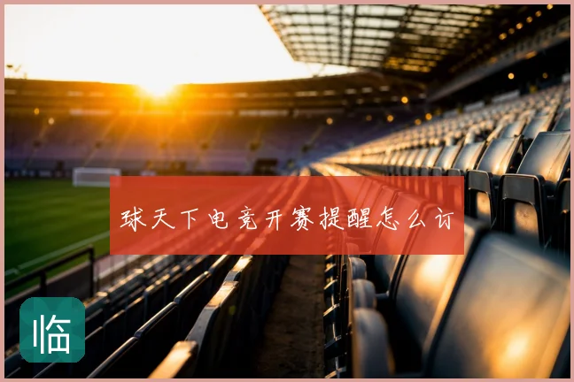 球天下电竞开赛提醒怎么订