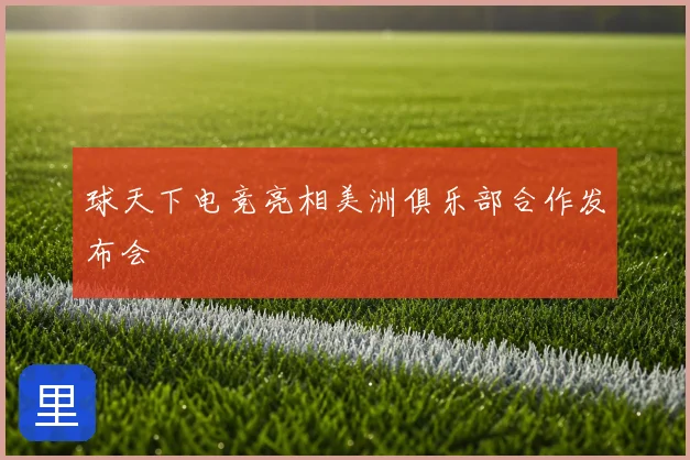 球天下电竞亮相美洲俱乐部合作发布会